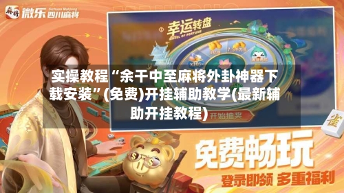 实操教程“余干中至麻将外卦神器下载安装”(免费)开挂辅助教学(最新辅助开挂教程)-第3张图片