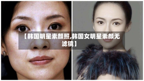 【韩国明星素颜照,韩国女明星素颜无滤镜】