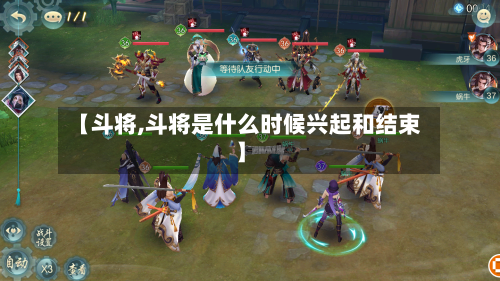 【斗将,斗将是什么时候兴起和结束】-第2张图片