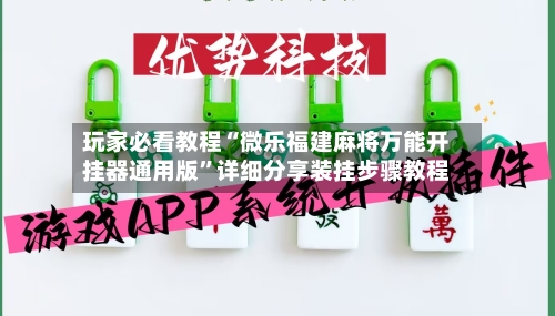 玩家必看教程“微乐福建麻将万能开挂器通用版”详细分享装挂步骤教程-第2张图片