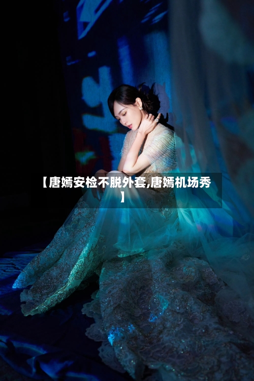 【唐嫣安检不脱外套,唐嫣机场秀】