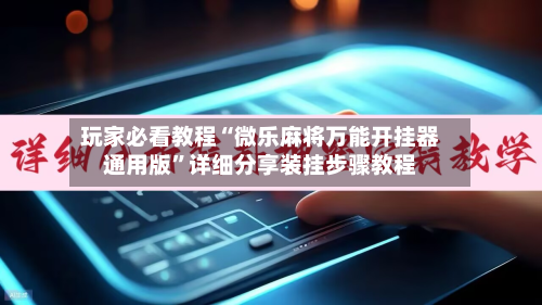 玩家必看教程“微乐麻将万能开挂器通用版	”详细分享装挂步骤教程-第2张图片