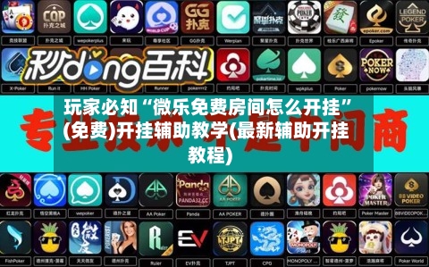 玩家必知“微乐免费房间怎么开挂	”(免费)开挂辅助教学(最新辅助开挂教程)-第2张图片