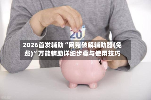 2026首发辅助“网赌破解辅助器(免费)”万能辅助详细步骤与使用技巧-第2张图片