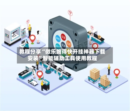 教程分享“微乐跑得快开挂神器下载安装”智能辅助工具使用教程