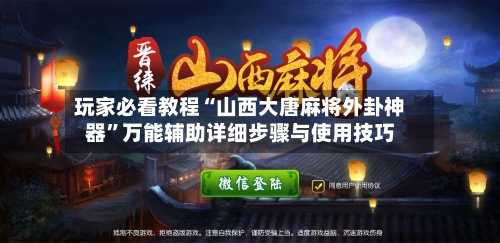 玩家必看教程“山西大唐麻将外卦神器”万能辅助详细步骤与使用技巧-第3张图片