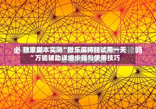 独家脚本实测“微乐麻将挂试用一天”万能辅助详细步骤与使用技巧-第3张图片