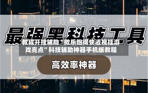 教程开挂辅助“微乐跑得快透视挂游戏亮点	”科技辅助神器手机版教程-第2张图片