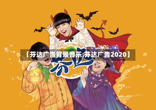 【芬达广告背景音乐,芬达广告2020】-第3张图片