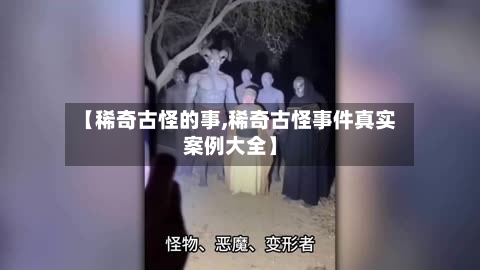 【稀奇古怪的事,稀奇古怪事件真实案例大全】-第3张图片