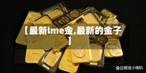 【最新lme金,最新的金子】-第2张图片