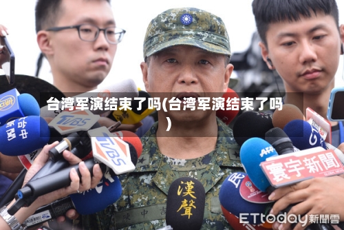 台湾军演结束了吗(台湾军演结束了吗)