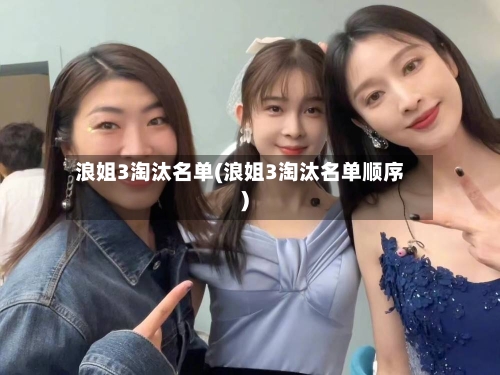 浪姐3淘汰名单(浪姐3淘汰名单顺序)-第3张图片