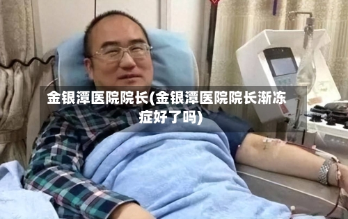 金银潭医院院长(金银潭医院院长渐冻症好了吗)