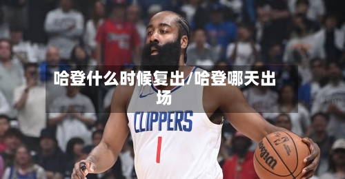 哈登什么时候复出/哈登哪天出场
