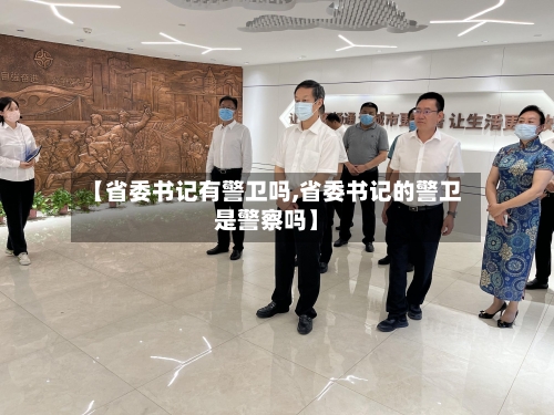 【省委书记有警卫吗,省委书记的警卫是警察吗】