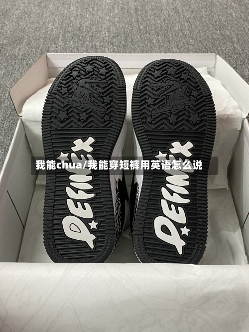 我能chua/我能穿短裤用英语怎么说