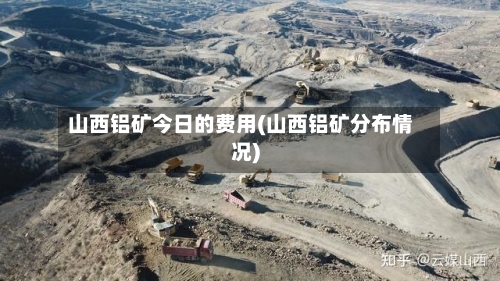 山西铝矿今日的费用(山西铝矿分布情况)
