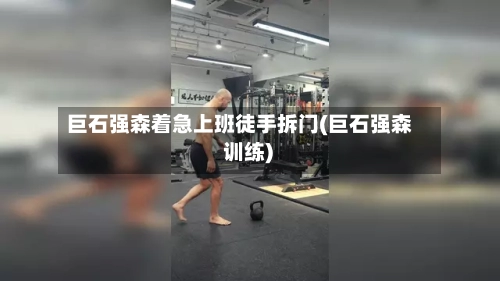 巨石强森着急上班徒手拆门(巨石强森 训练)-第3张图片