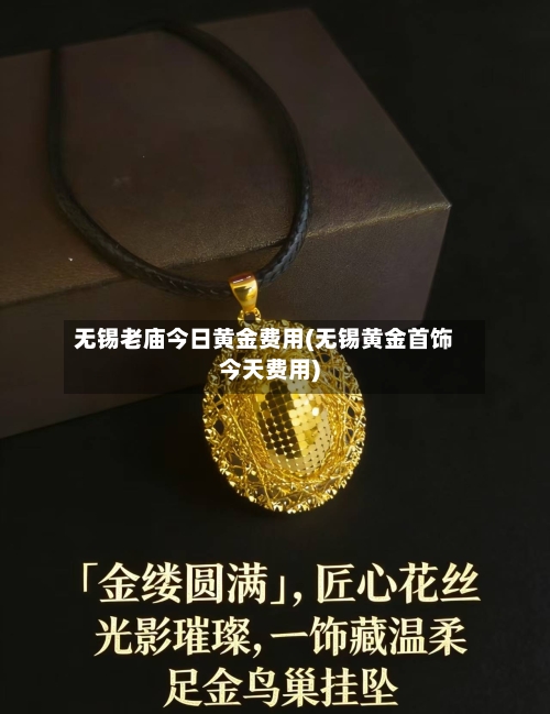 无锡老庙今日黄金费用(无锡黄金首饰今天费用)-第2张图片