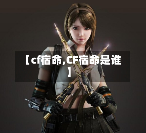 【cf宿命,CF宿命是谁】-第3张图片