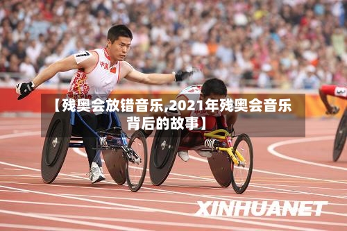 【残奥会放错音乐,2021年残奥会音乐背后的故事】