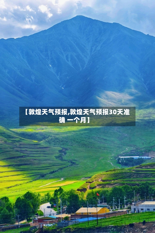 【敦煌天气预报,敦煌天气预报30天准确 一个月】