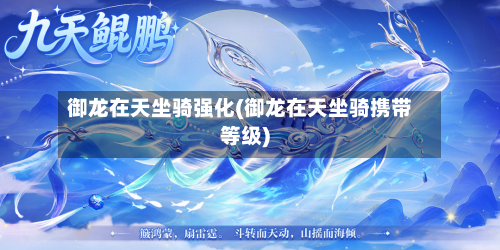 御龙在天坐骑强化(御龙在天坐骑携带等级)-第3张图片
