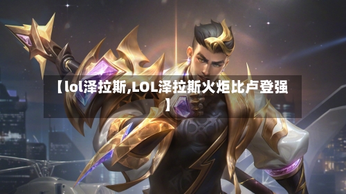 【lol泽拉斯,LOL泽拉斯火炬比卢登强】