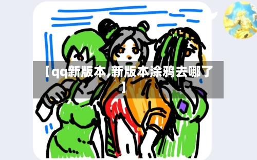 【qq新版本,新版本涂鸦去哪了】-第2张图片