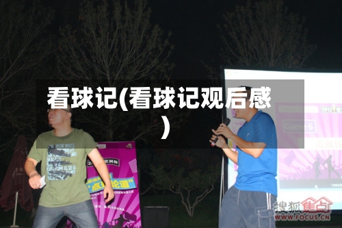 看球记(看球记观后感)
