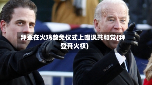 拜登在火鸡赦免仪式上嘲讽共和党(拜登开火权)-第2张图片