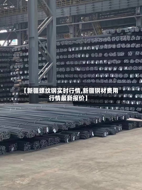 【新疆螺纹钢实时行情,新疆钢材费用行情最新报价】-第3张图片