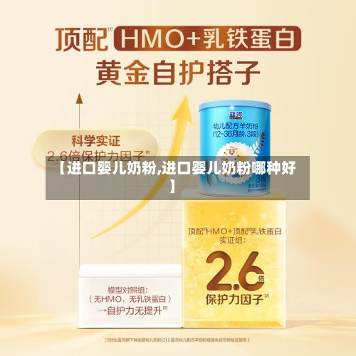 【进口婴儿奶粉,进口婴儿奶粉哪种好】-第2张图片