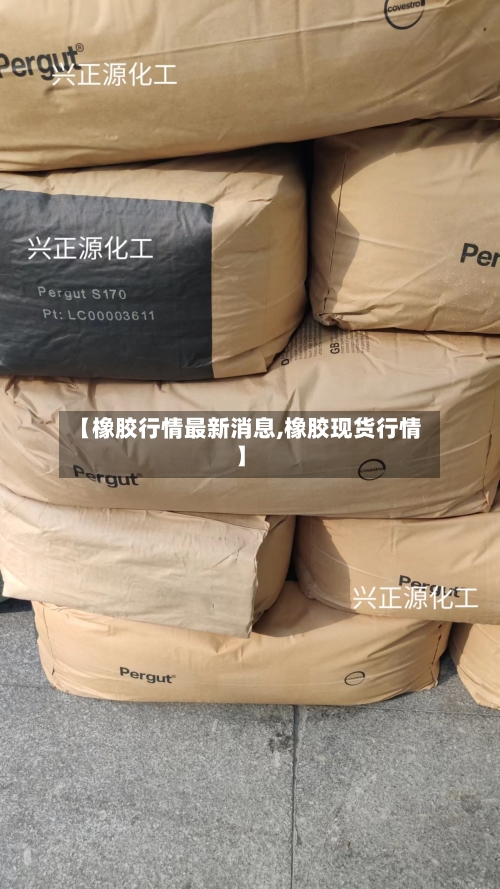 【橡胶行情最新消息,橡胶现货行情】