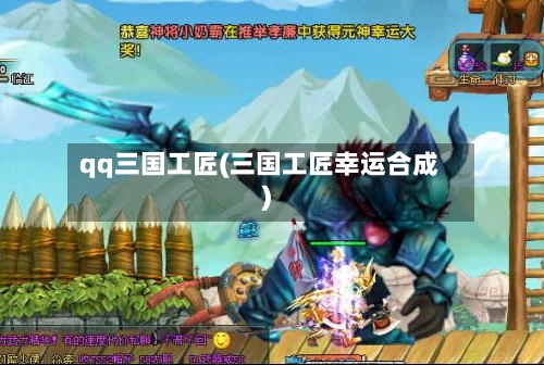 qq三国工匠(三国工匠幸运合成)