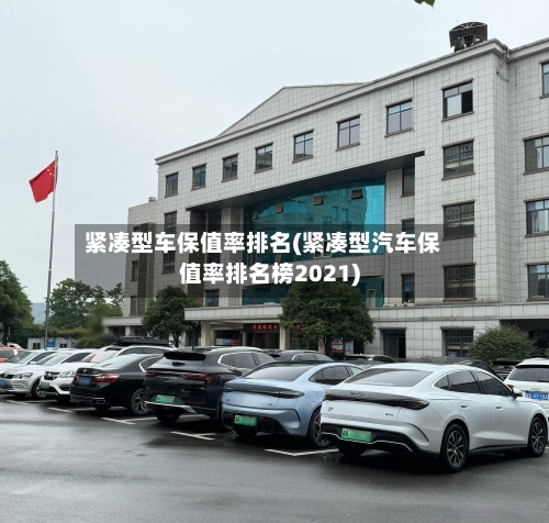 紧凑型车保值率排名(紧凑型汽车保值率排名榜2021)