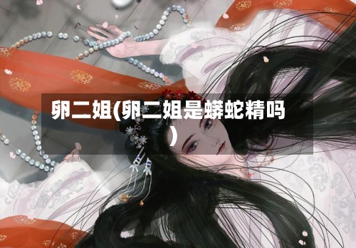 卵二姐(卵二姐是蟒蛇精吗)