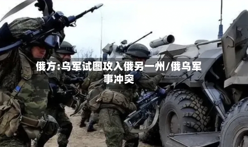 俄方:乌军试图攻入俄另一州/俄乌军事冲突-第2张图片