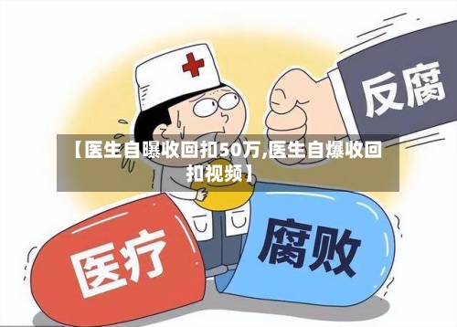 【医生自曝收回扣50万,医生自爆收回扣视频】-第2张图片