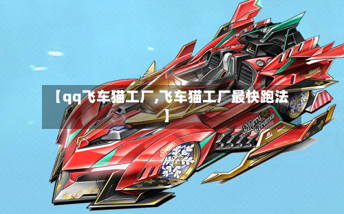 【qq飞车猫工厂,飞车猫工厂最快跑法】