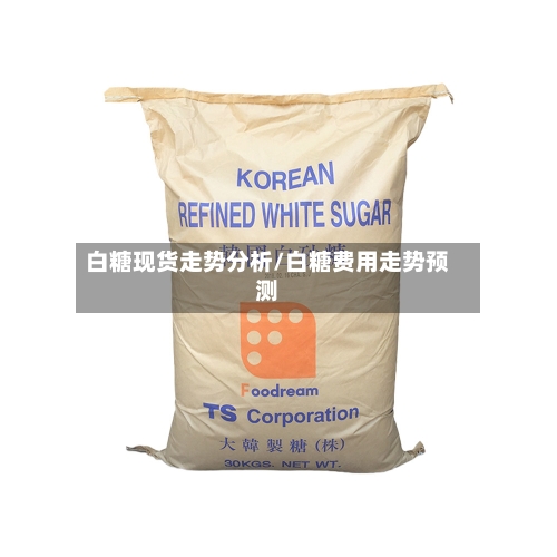 白糖现货走势分析/白糖费用走势预测