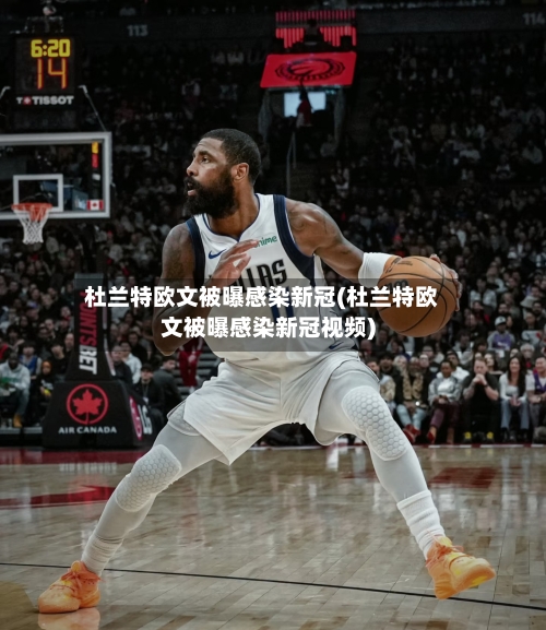 杜兰特欧文被曝感染新冠(杜兰特欧文被曝感染新冠视频)