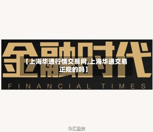 【上海华通行情交易网,上海华通交易正规的吗】-第2张图片