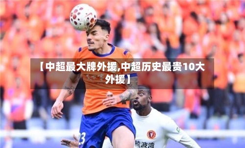 【中超最大牌外援,中超历史最贵10大外援】