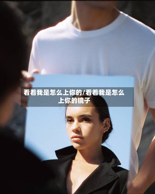 看着我是怎么上你的/看着我是怎么上你的镜子-第3张图片