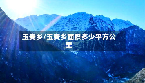 玉麦乡/玉麦乡面积多少平方公里-第2张图片