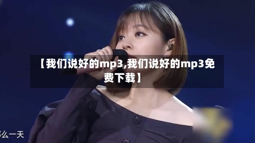 【我们说好的mp3,我们说好的mp3免费下载】-第2张图片