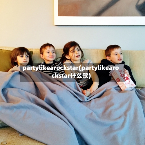 partylikearockstar(partylikearockstar什么歌)-第2张图片