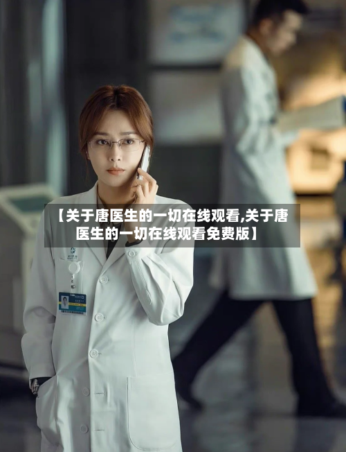 【关于唐医生的一切在线观看,关于唐医生的一切在线观看免费版】-第2张图片